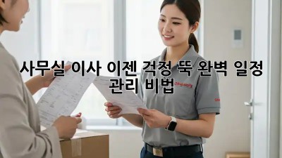 사무실 이사, 이젠 걱정 뚝! 완벽 일정 관리 비법