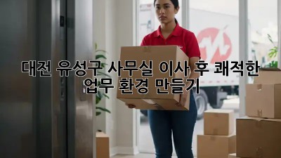 대전 유성구 사무실 이사 후 쾌적한 업무 환경 만들기 🏢✨